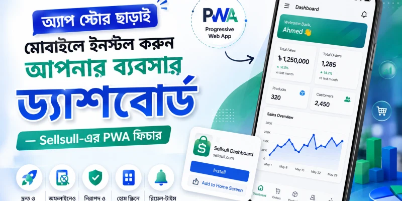 অ্যাপ স্টোর ছাড়াই মোবাইলে ইনস্টল করুন আপনার ব্যবসার ড্যাশবোর্ড — Sellsull-এর PWA ফিচার