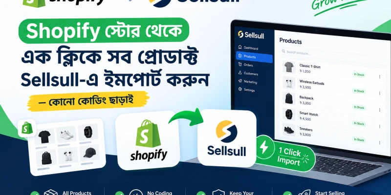 Shopify স্টোর থেকে এক ক্লিকে সব প্রোডাক্ট Sellsull-এ ইমপোর্ট করুন — কোনো কোডিং ছাড়াই