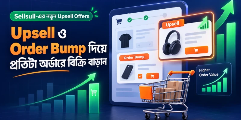 Upsell ও Order Bump দিয়ে প্রতিটা অর্ডারে বিক্রি বাড়ান — Sellsull-এর নতুন Upsell Offers