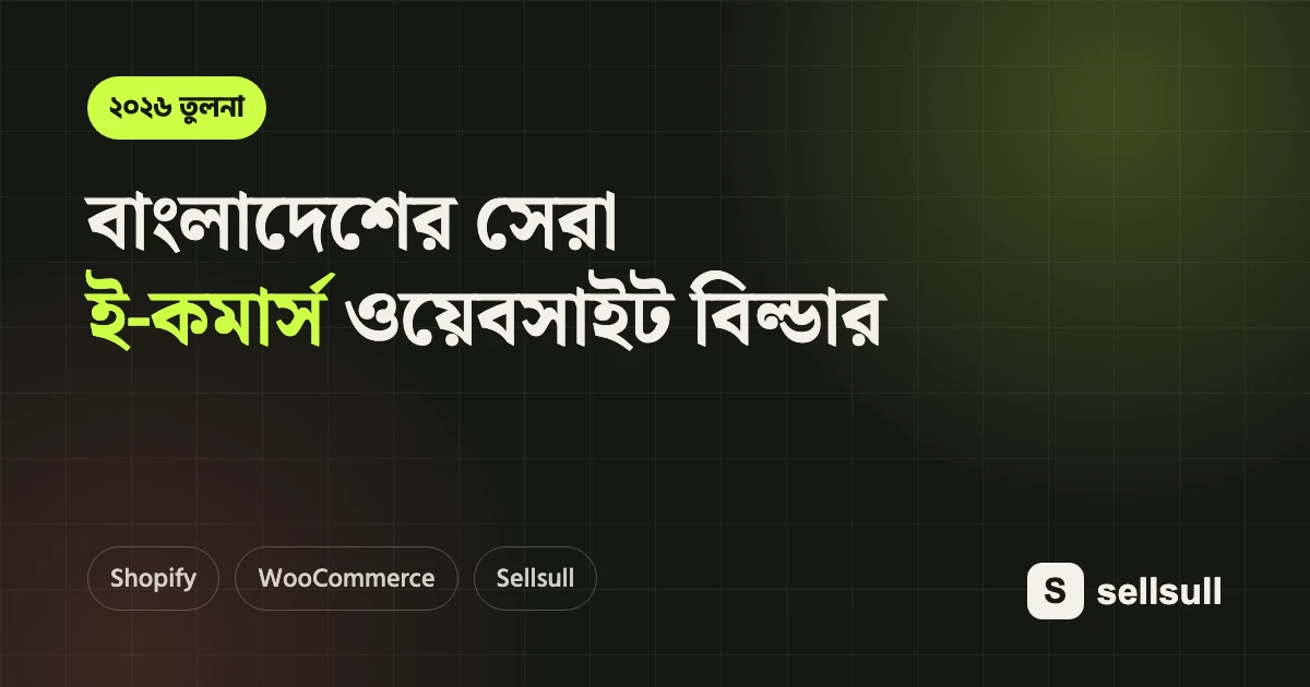 বাংলাদেশের সেরা ই-কমার্স ওয়েবসাইট বিল্ডার কোনটা? ২০২৬ তুলনা — Shopify, WooCommerce, Sellsull