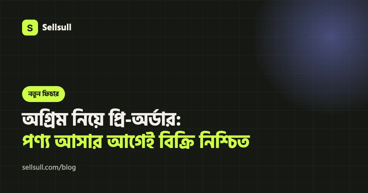 অগ্রিম নিয়ে প্রি-অর্ডার: পণ্য আসার আগেই নিশ্চিত বিক্রি (Sellsull গাইড ২০২৬)