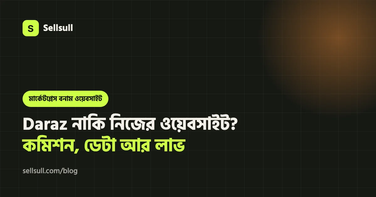Daraz নাকি নিজের ওয়েবসাইট? কমিশন, কাস্টমার ডেটা আর লাভের হিসাব (২০২৬)