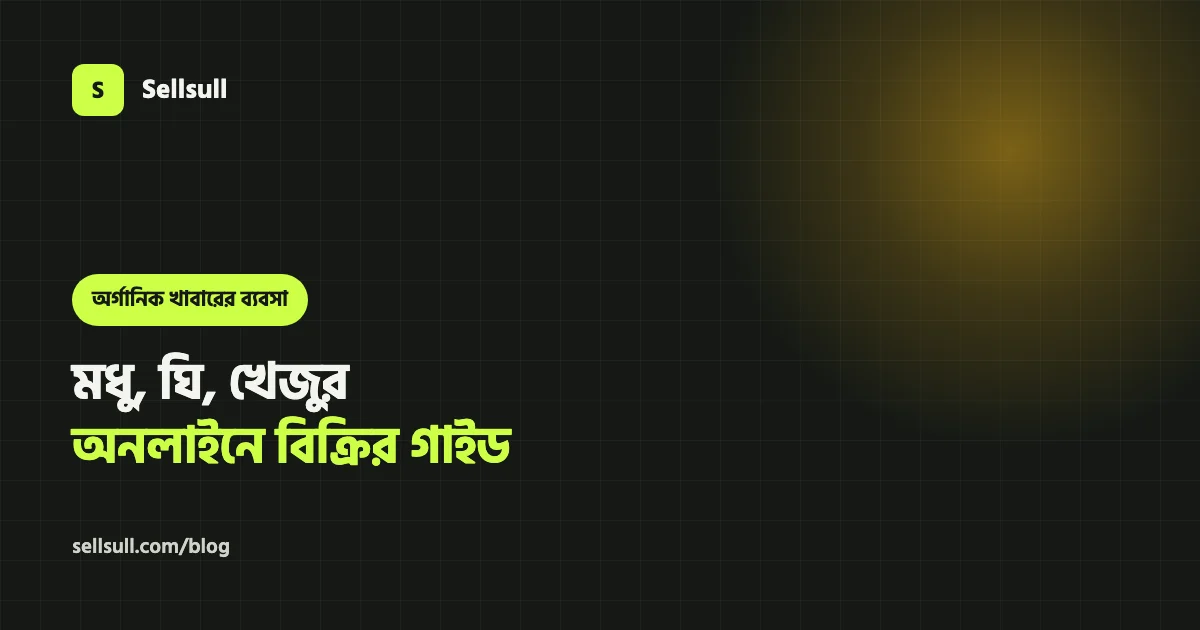 মধু, ঘি, খেজুর আর অর্গানিক খাবারের অনলাইন ব্যবসা: ওয়েবসাইট, প্যাকেজিং আর ডেলিভারি গাইড (২০২৬)